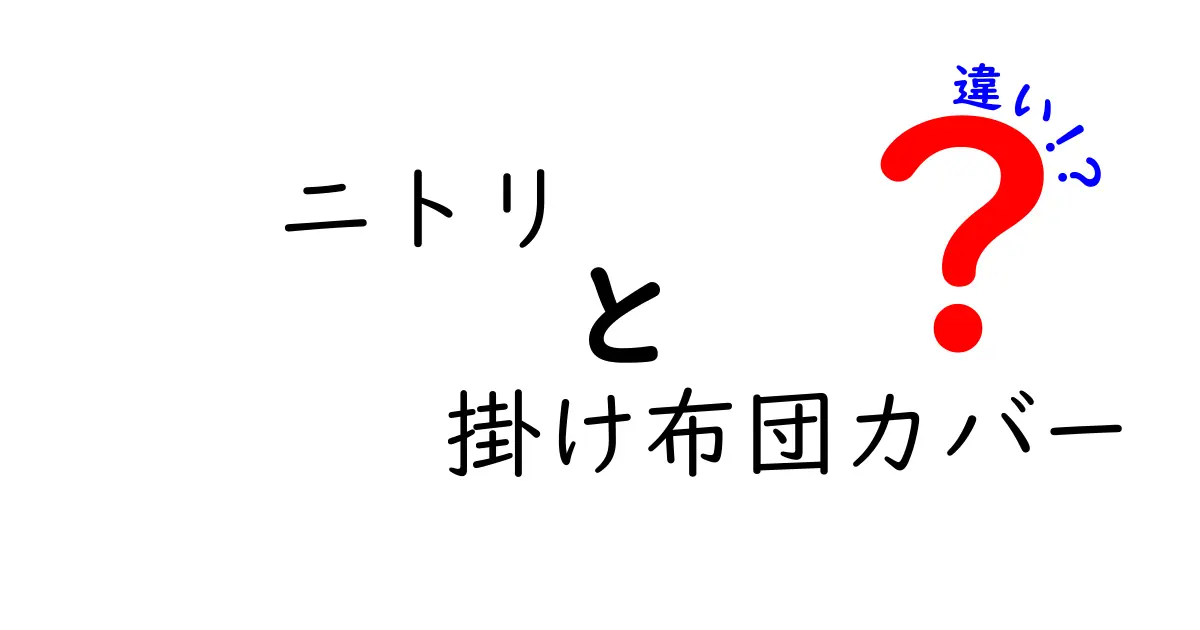 ニトリの掛け布団カバーの違いを徹底解説｜素材・サイズ・機能で選ぶ最適ガイド