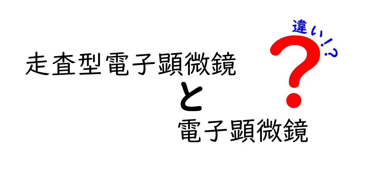 走査型電子顕微鏡と電子顕微鏡の違いをわかりやすく解説する入門ガイド