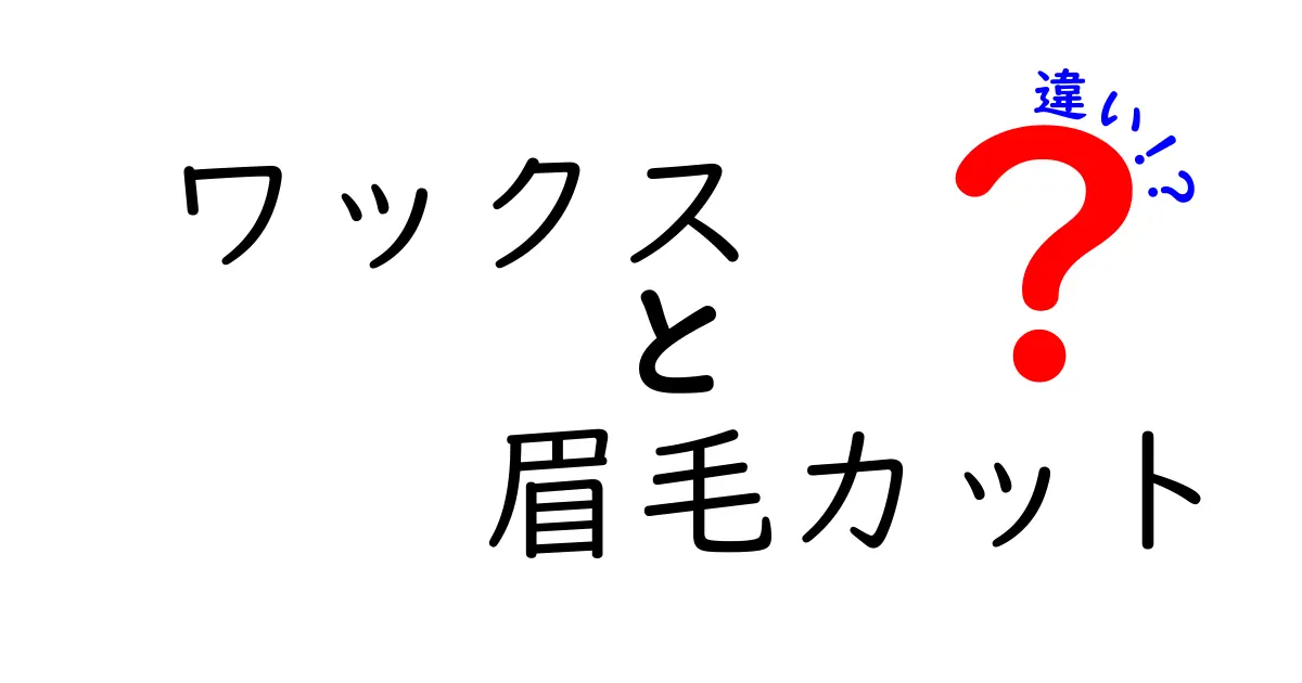ワックスと眉毛カットの違いを徹底解説｜痛み・持続・仕上がりを徹底比較