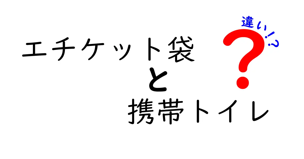 アウトドアと災害時の使い分けを徹底解説 エチケット袋と携帯トイレの違いとは