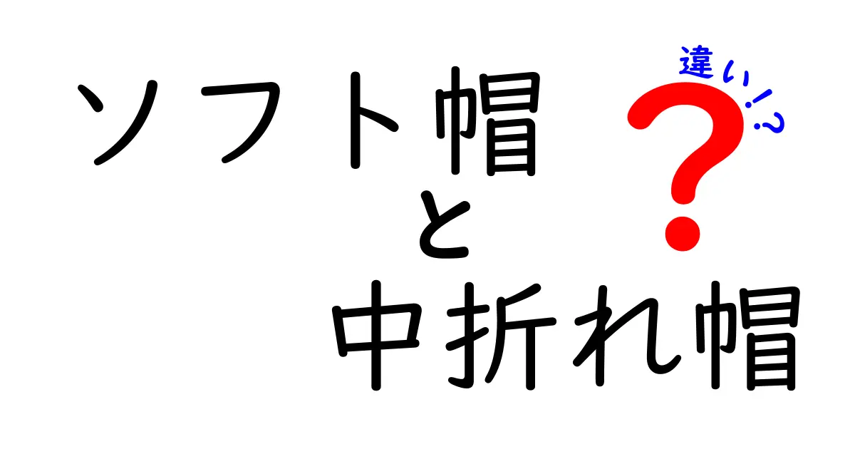 ソフト帽と中折れ帽の違いを徹底解説！見分け方・用途・着こなしのコツを完全ガイド