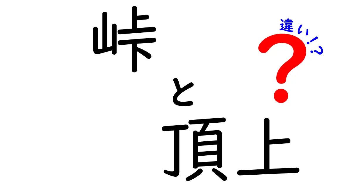 峠と頂上の違いを完全理解する！意味・使い方・日常のイメージを分かりやすく解説
