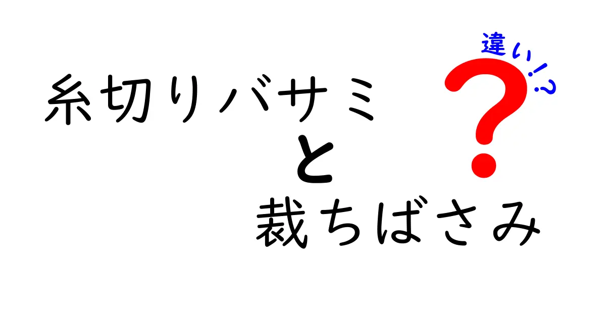 糸切りバサミと裁ちばさみの違いを徹底解説！混乱をスッキリ解消する使い分けのポイント