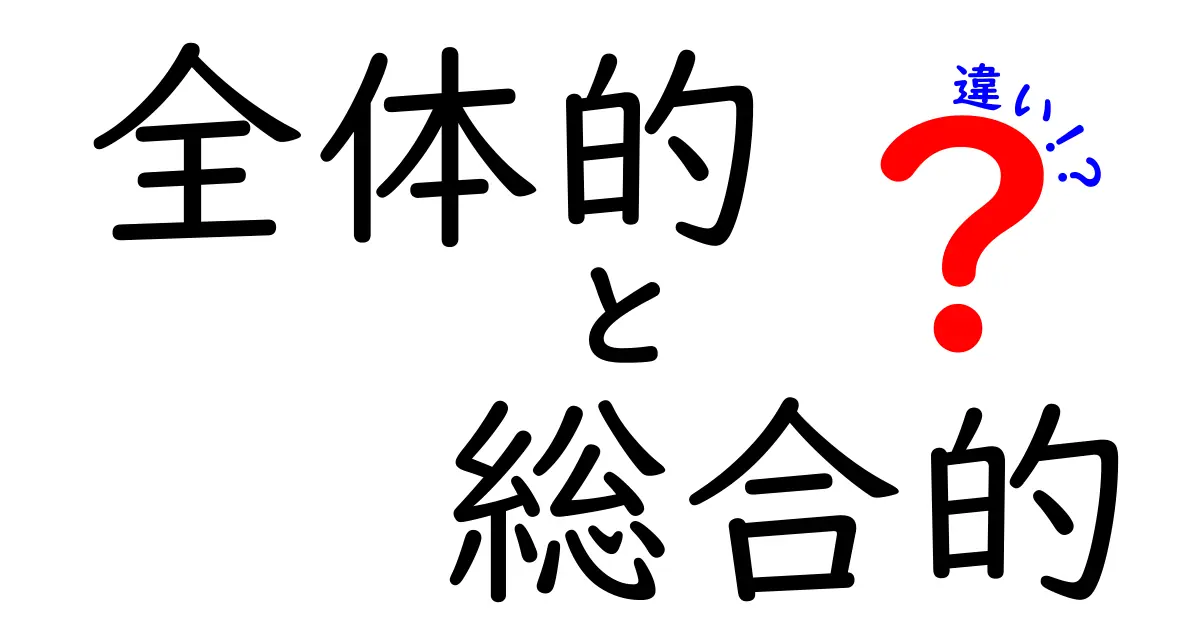 全体的と総合的の違いを徹底解説！日常で使える使い分けガイド