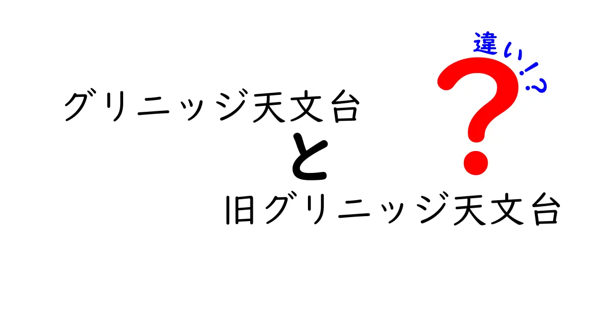 グリニッジ天文台と旧グリニッジ天文台の違いを徹底解説：場所・役割・現在の姿を理解する