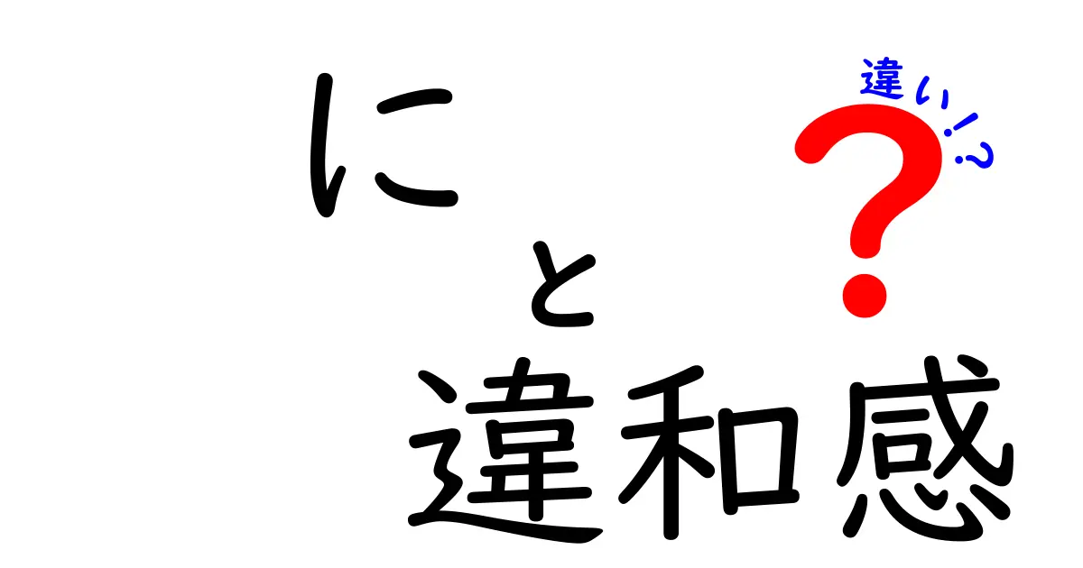 に 違和感 違い — 日常で感じる微妙な差を徹底解説するクリック必至ガイド