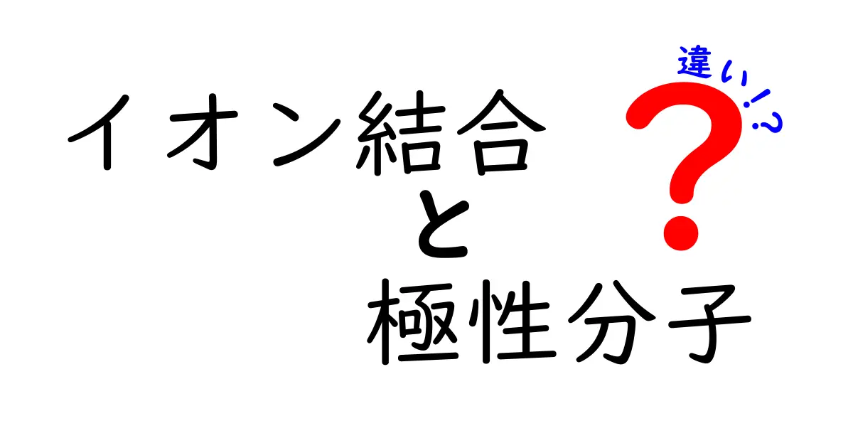 イオン結合と極性分子の違いを完全図解で理解する！中学生にもやさしい解説