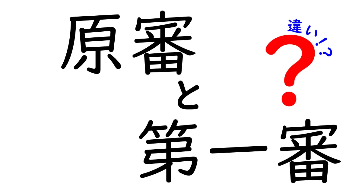 原審と第一審の違いを徹底解説！知っておくべきポイントと実務の実例