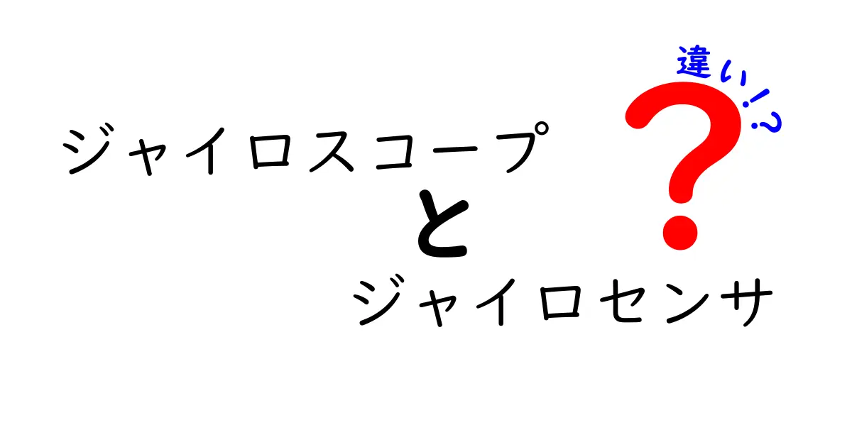 ジャイロスコープとジャイロセンサの違いを徹底解説！中学生にも分かる図解つきの比較ガイド