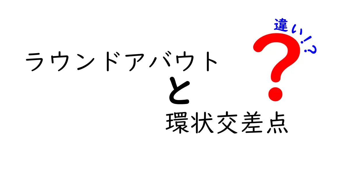 ラウンドアバウトと環状交差点の違いを徹底解説！中学生にもわかる実用ガイド