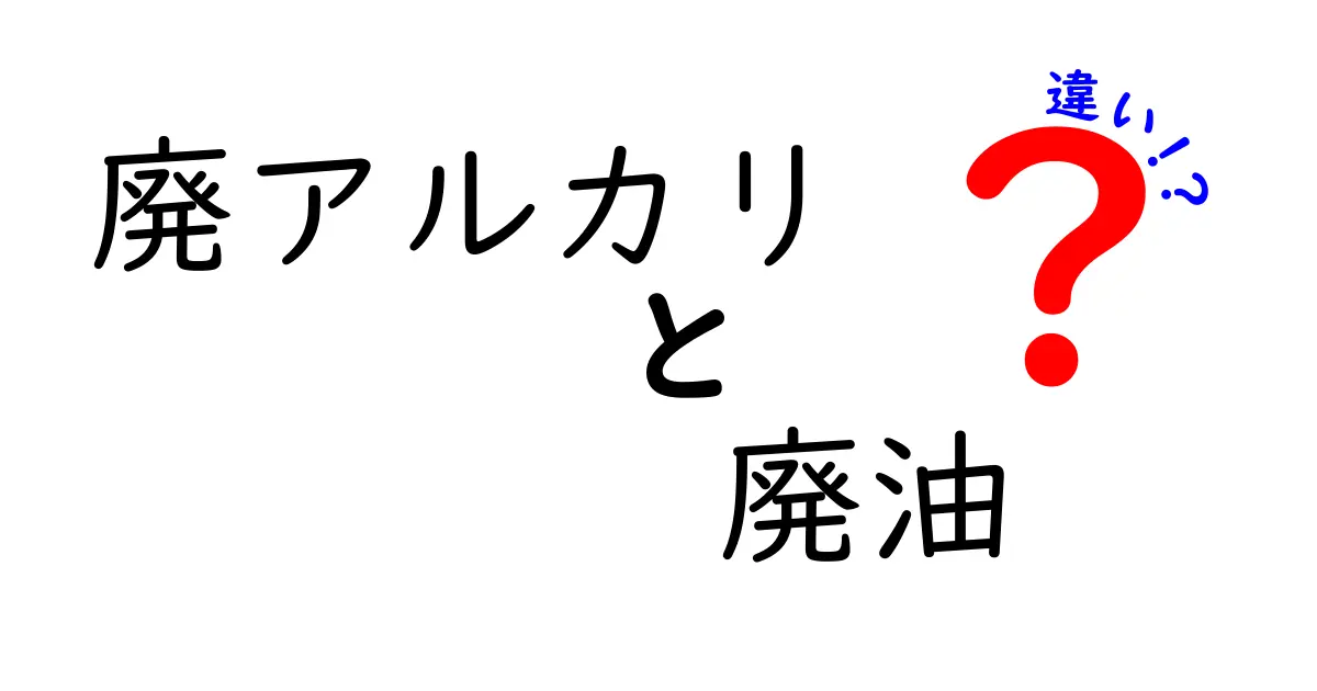 廃アルカリと廃油の違いを徹底解説！安全・処理・コストを中学生にもわかる言葉で解明