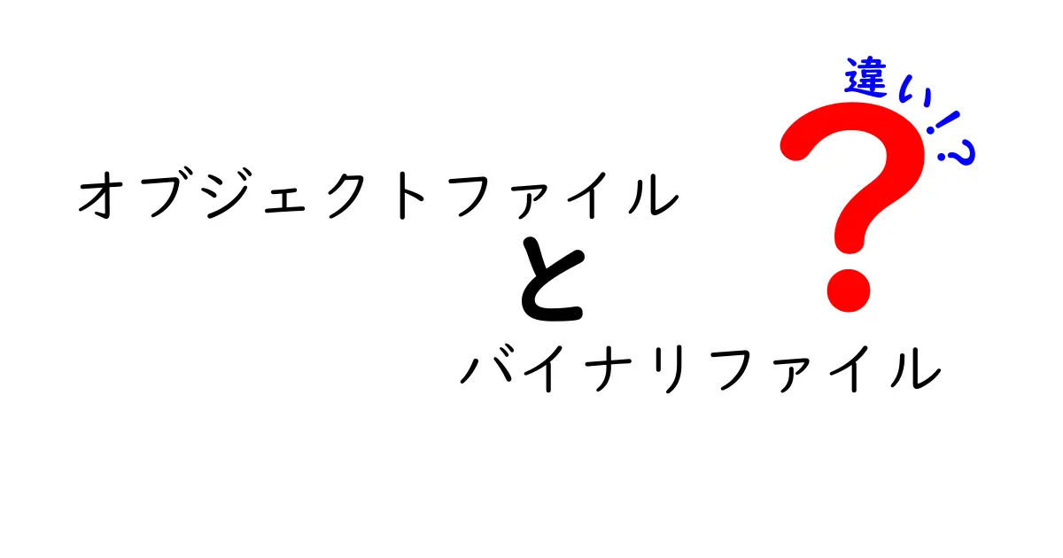 オブジェクトファイルとバイナリファイルの違いを徹底解説 ! 中学生にもわかる基礎と実務の境界