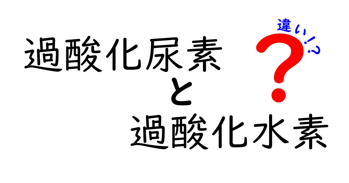 過酸化尿素と過酸化水素の違いを徹底解説｜中学生にもわかるやさしい比較ガイド