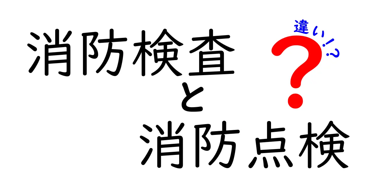 消防検査と消防点検の違いを徹底解説！中学生にもわかる安全のポイント