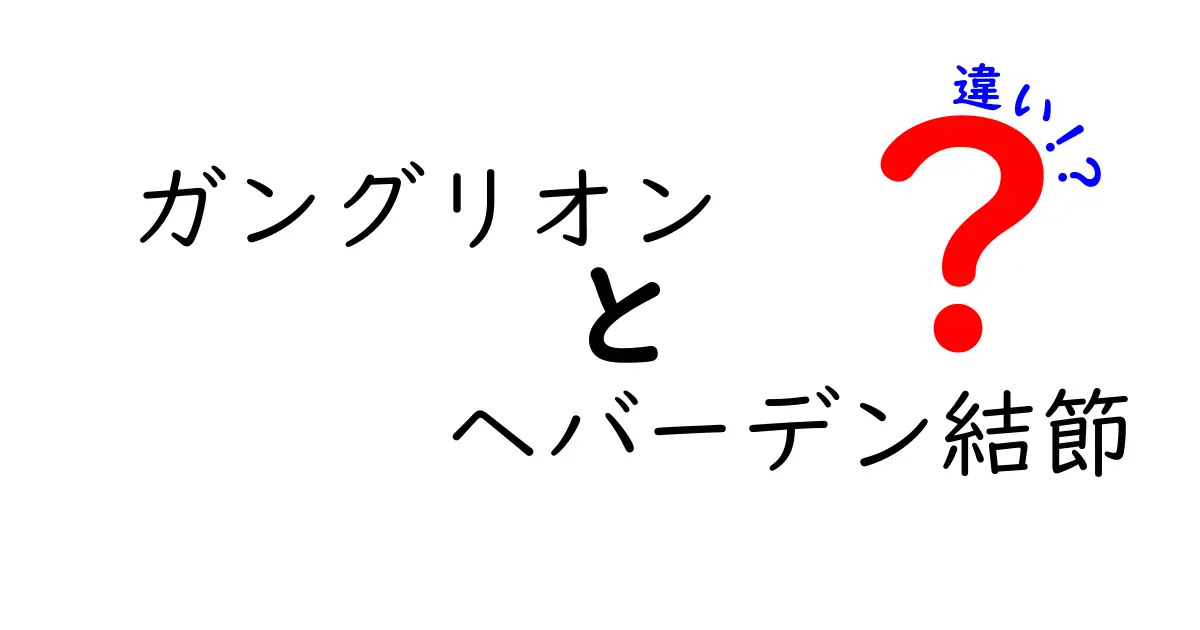 ガングリオンとヘバーデン結節の違いを徹底解説：痛みの有無・場所・原因をまるごと理解するガイド