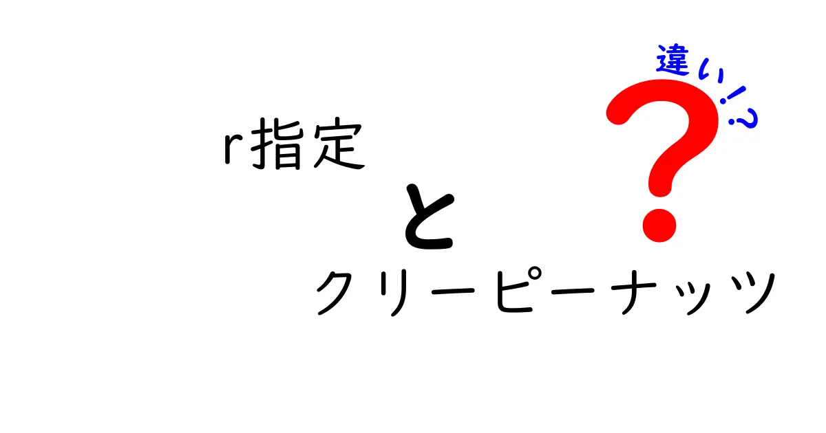 r指定とクリーピーナッツの違いを徹底解説！R指定って誰？クリーピーナッツとの関係と違いをわかりやすく解説