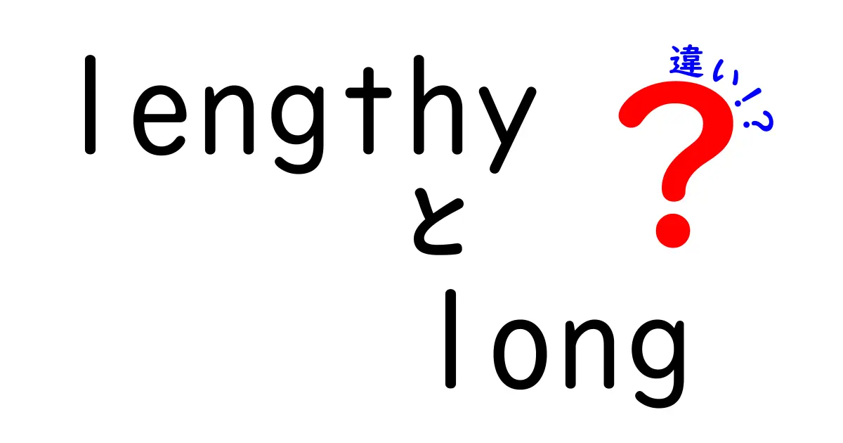 lengthyとlongの違いを徹底解説: 意味と使い分けのコツ