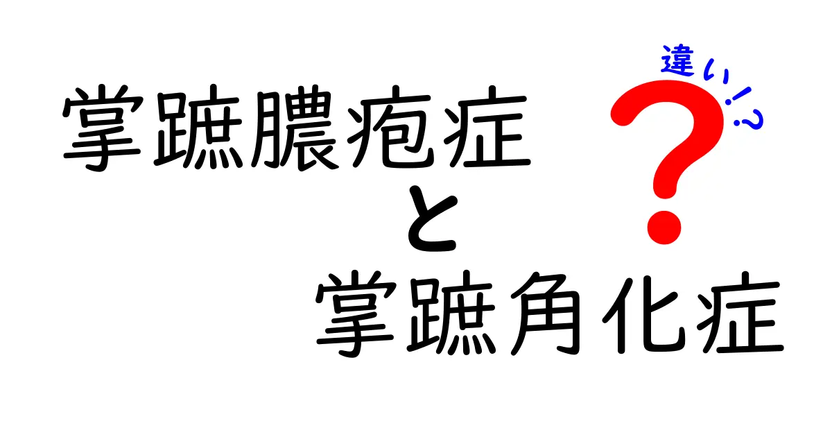 掌蹠膿疱症と掌蹠角化症の違いを徹底解説｜足裏トラブルの見分け方ガイド