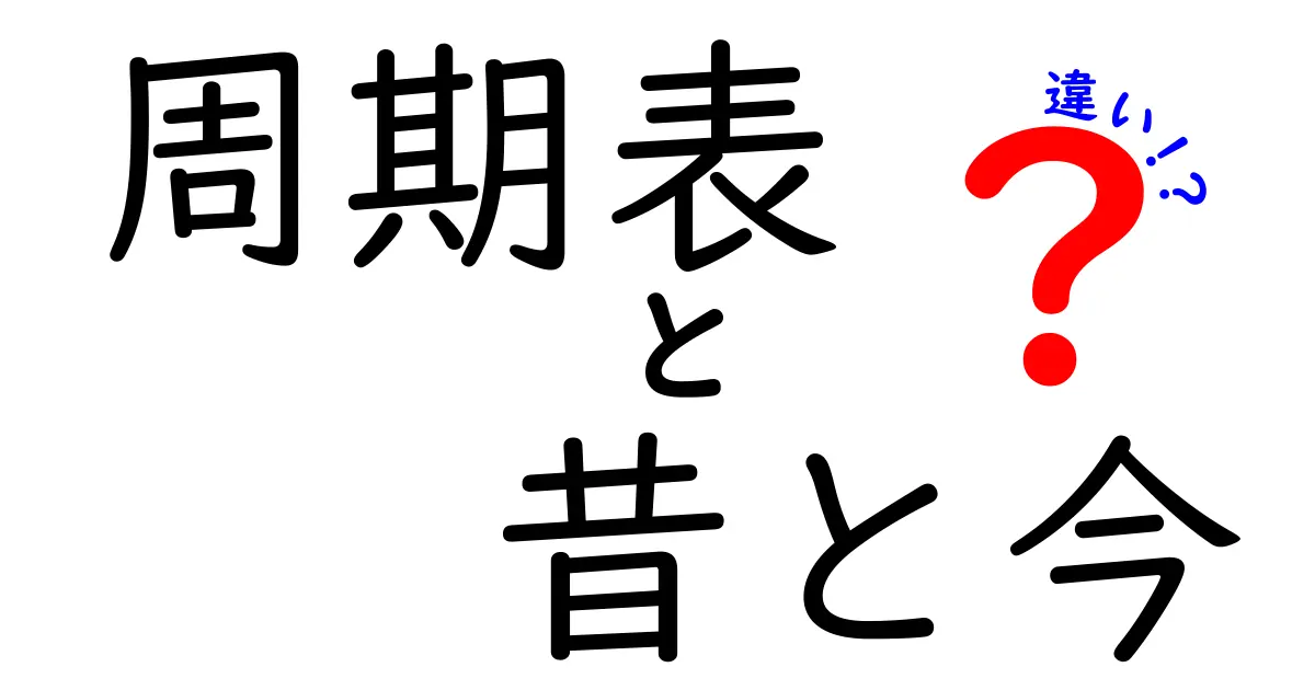 周期表の昔と今の違いを徹底解説：元素の仕組みがどう変わったのか？