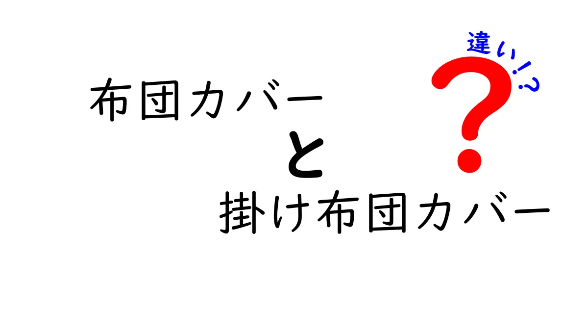 布団カバーと掛け布団カバーの違いを徹底解説！快眠を左右する選び方ガイド