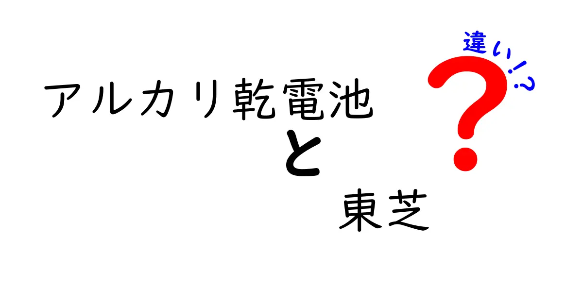 アルカリ乾電池 東芝 違いを徹底解説！東芝製と他社の違いを分かりやすく比較