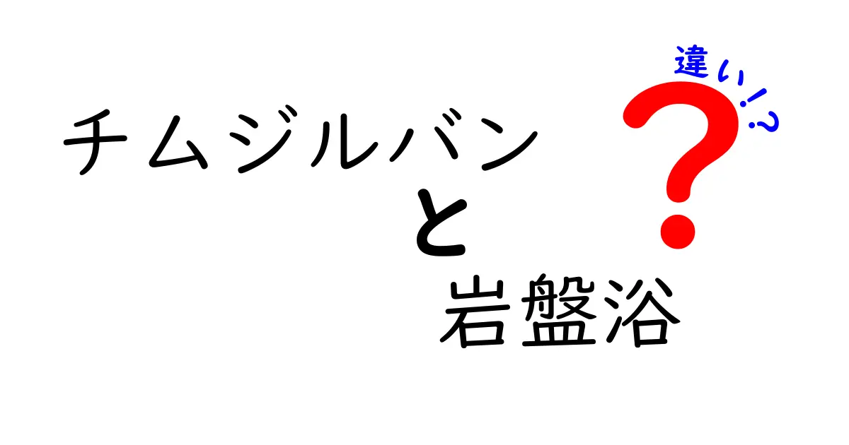 チムジルバンと岩盤浴の違いを徹底解説！初心者でも分かる選び方と体験のコツ