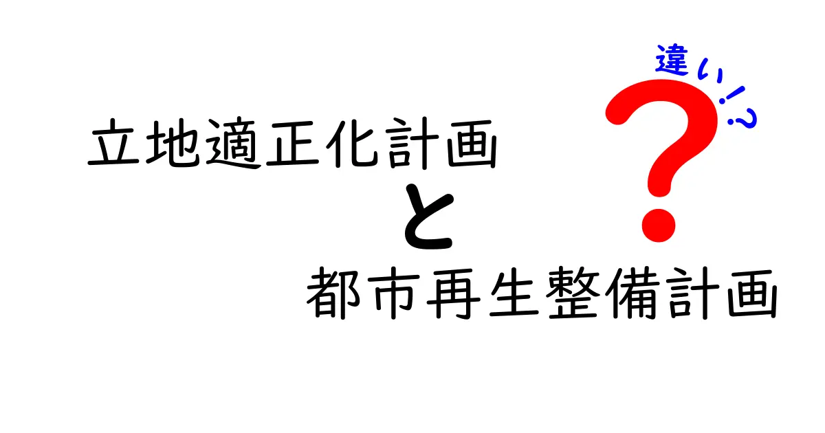 立地適正化計画と都市再生整備計画の違いを徹底解説！誰が、何を、どう変えるのか？