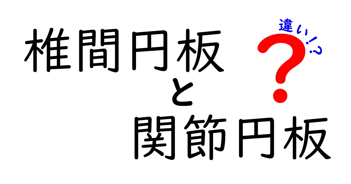 椎間円板と関節円板の違いを徹底解説：痛みの原因と見分け方を中学生にもわかる解説