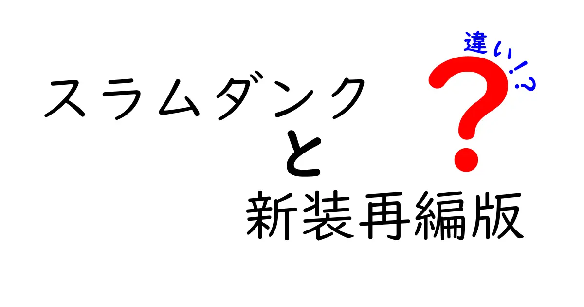 スラムダンク 新装再編版の違いを徹底解説！旧版とどう違う？読みどころと楽しみ方
