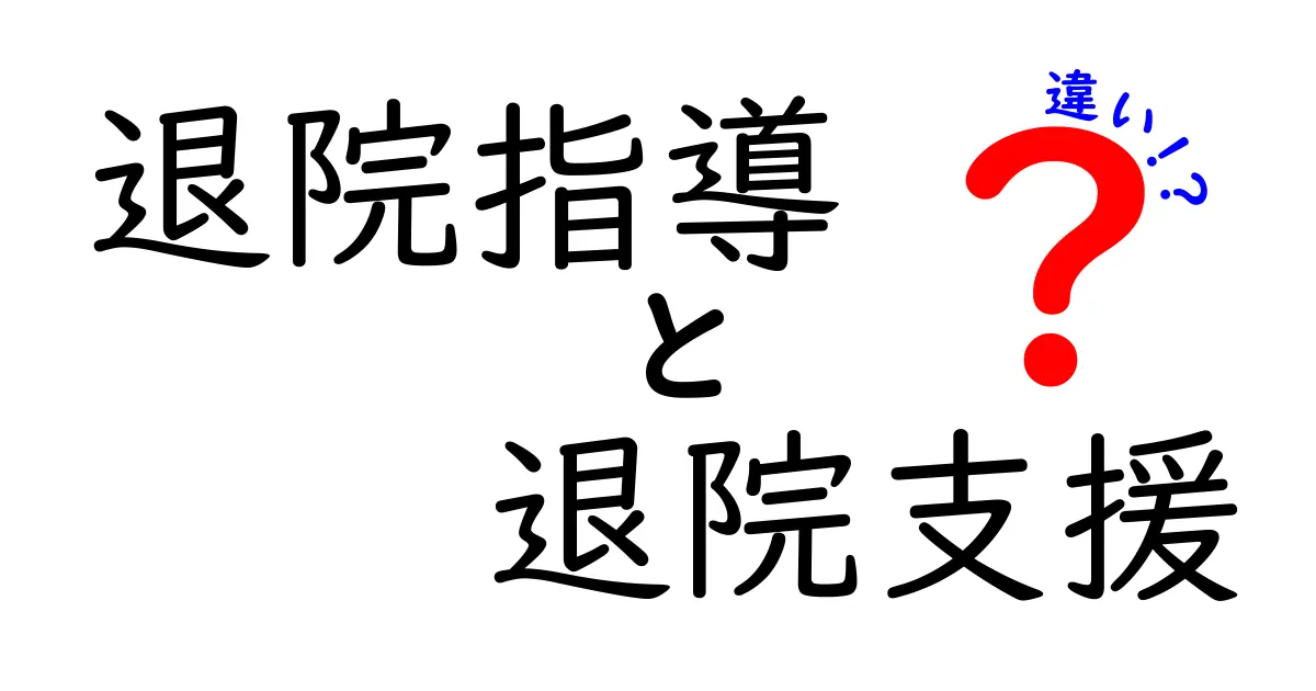 退院指導と退院支援の違いを徹底解説 — 医療現場の実務ポイントをわかりやすく比較
