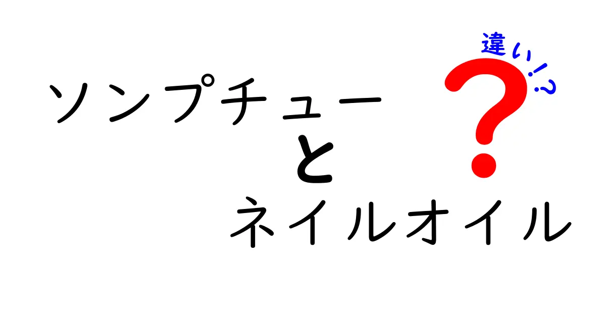ソンプチュー　ネイルオイル　違いを徹底解説！正しい選び方と使い方のポイント