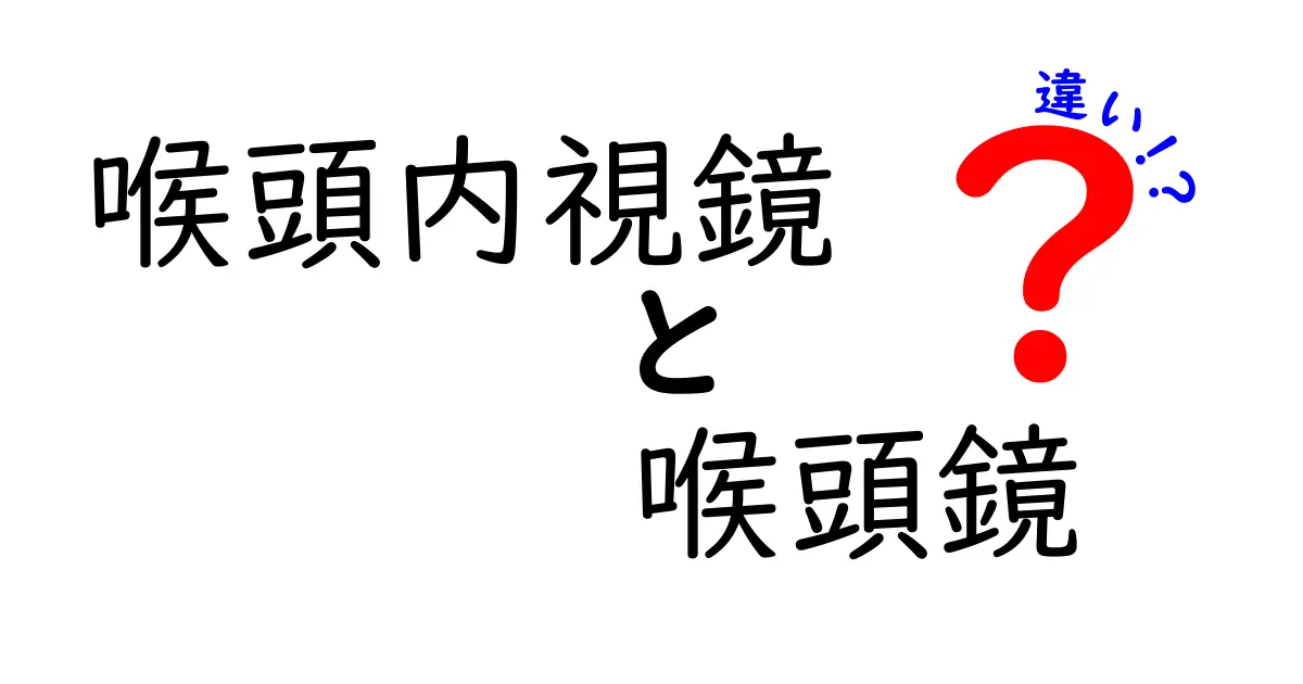 喉頭内視鏡と喉頭鏡の違いを完全解説！中学生にも分かる選び方と使い方ガイド