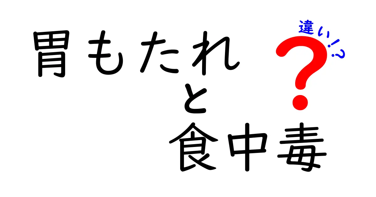 胃もたれと食中毒の違いを徹底解説！原因・症状・対処をやさしく学べるクリック必至ガイド