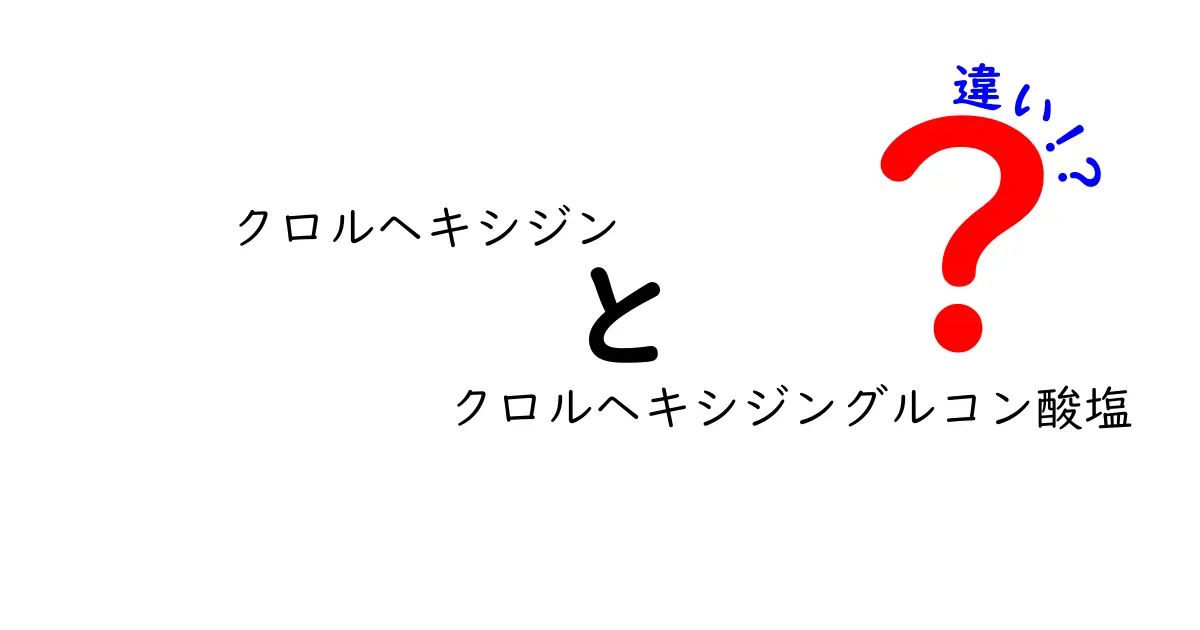 クロルヘキシジンとクロルヘキシジングルコン酸塩の違いを徹底解説！正しい使い分けと選び方