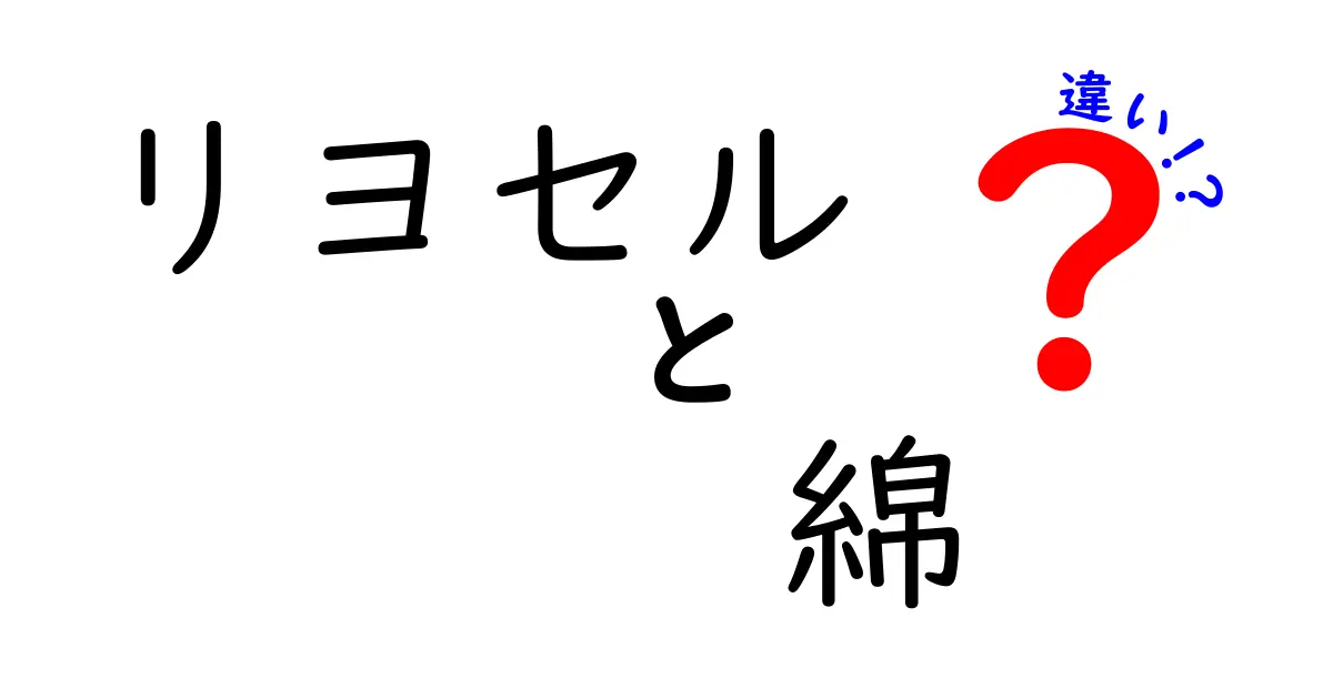 リヨセルと綿の違いを徹底解説｜素材選びで失敗しないポイントとは