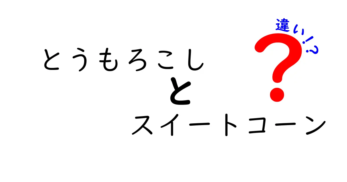 とうもろこしとスイートコーンの違いを徹底比較！知って得する選び方と食べ方