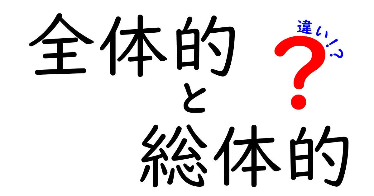 全体的と総体的の違いを徹底解説！意味のズレを中学生にもわかる図解つきで解説