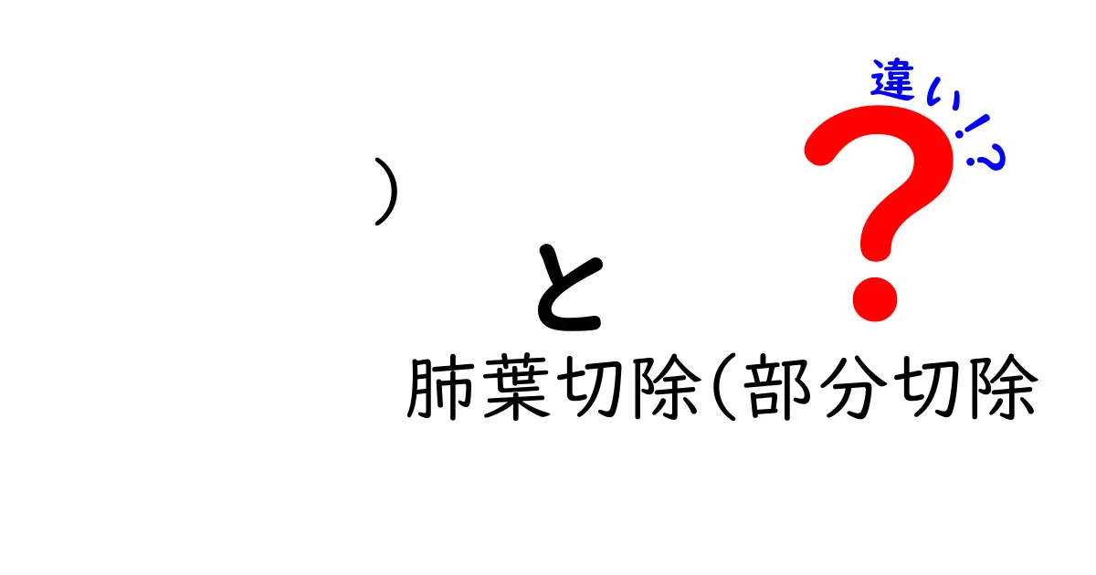 )　肺葉切除(部分切除　違いを徹底解説：どちらを選ぶべき？