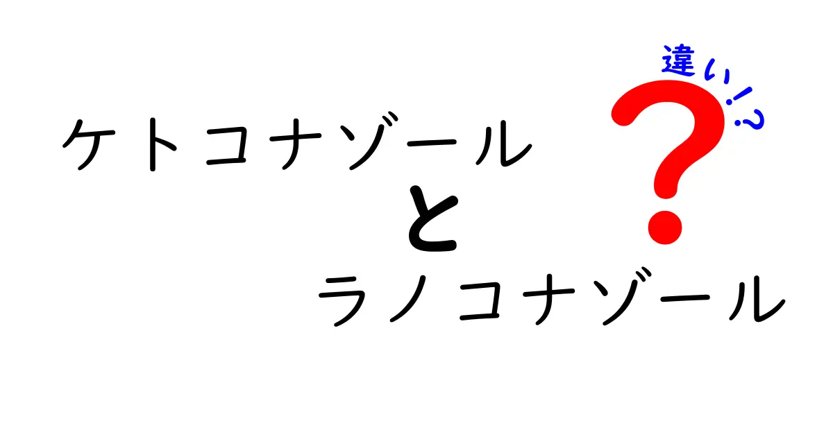 ケトコナゾールとラノコナゾールの違いを徹底解説—薬の選び方と使い方のポイント