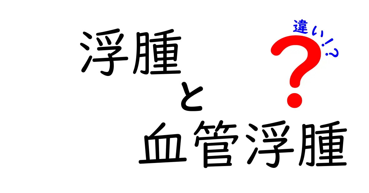 浮腫と血管浮腫の違いを徹底解説！見分け方と対処法を中学生にもわかる言葉で