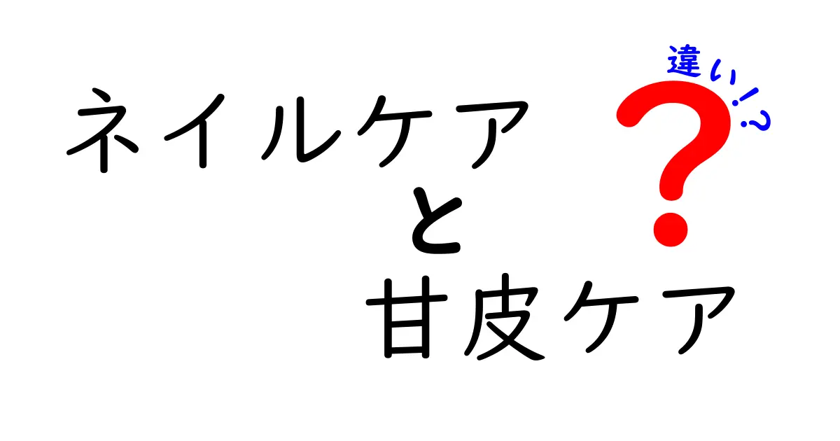 ネイルケアと甘皮ケアの違いを徹底解説｜指先が美しくなる基本テクニック