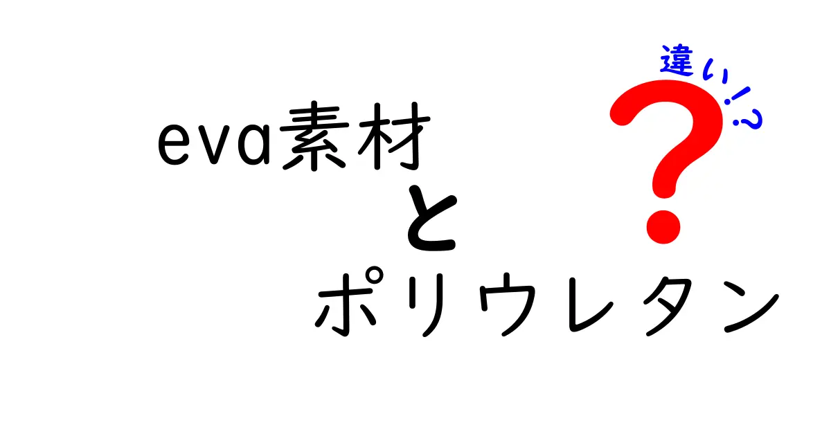 eva素材とポリウレタンの違いを徹底解説！素材選びで差をつけるポイント