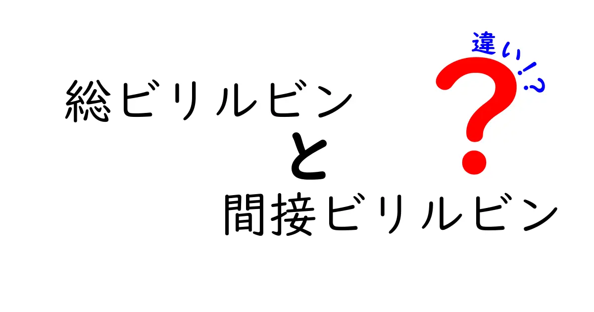 総ビリルビンと間接ビリルビンの違いをわかりやすく解説｜中学生にもやさしい基礎講座