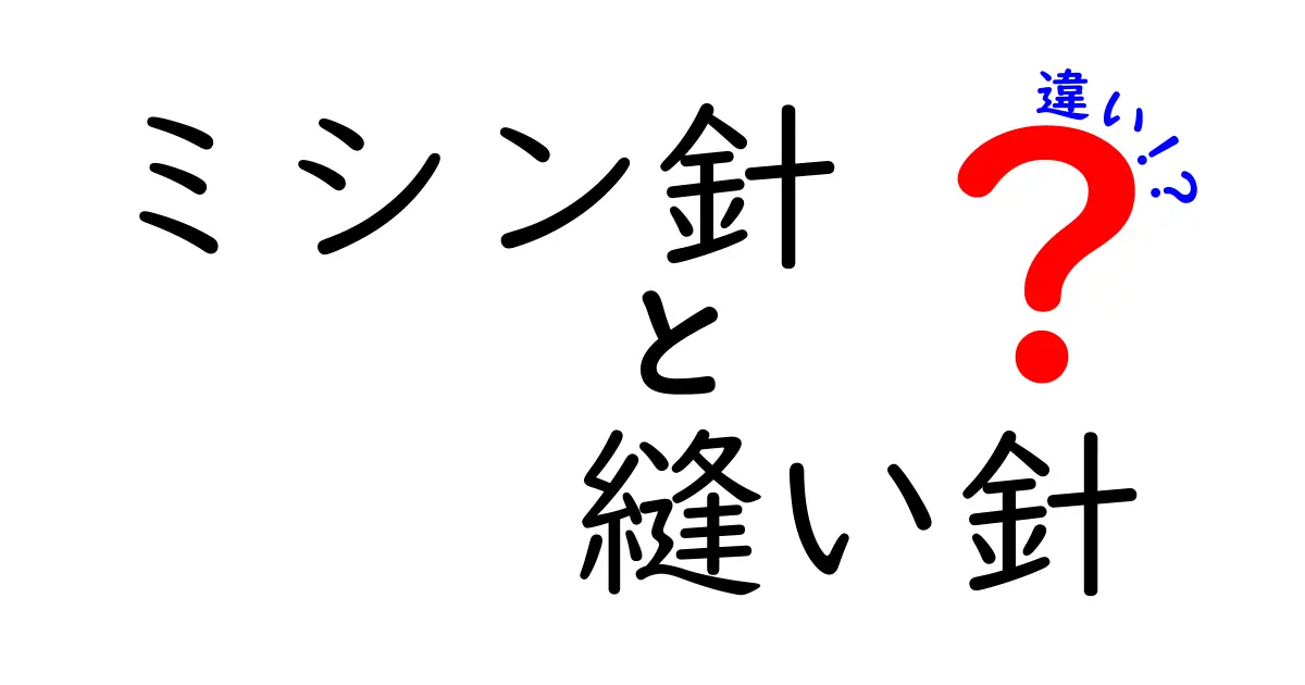 ミシン針と縫い針の違いを徹底解説！初心者でも分かる使い分けと選び方