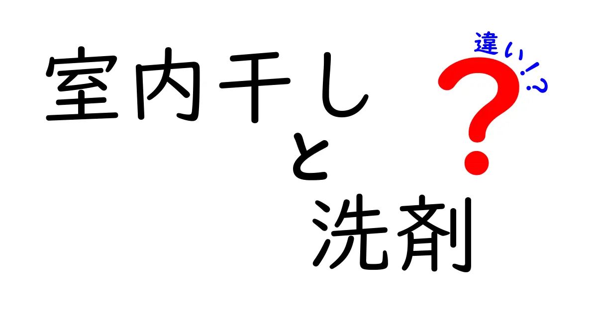 室内干しの洗剤の違いを徹底解説！失敗しない選び方と使い方ガイド