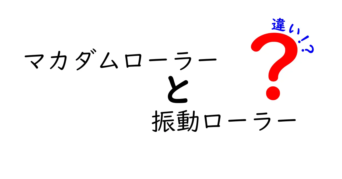 マカダムローラー　振動ローラー　違いを徹底解説！使い分けと選び方