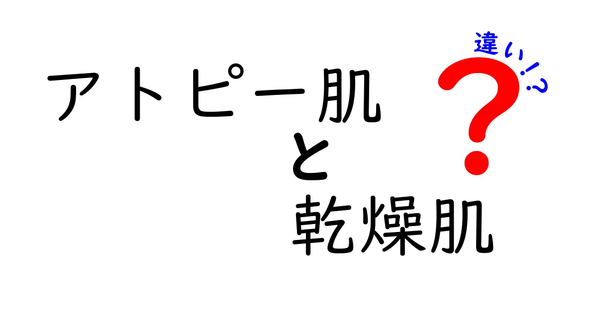 アトピー肌と乾燥肌の違いを徹底解説！原因・症状・ケアを中学生にもわかる言葉で解説