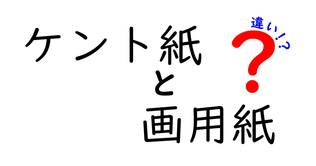 ケント紙と画用紙の違いを徹底解説 中学生にもわかる選び方ガイド