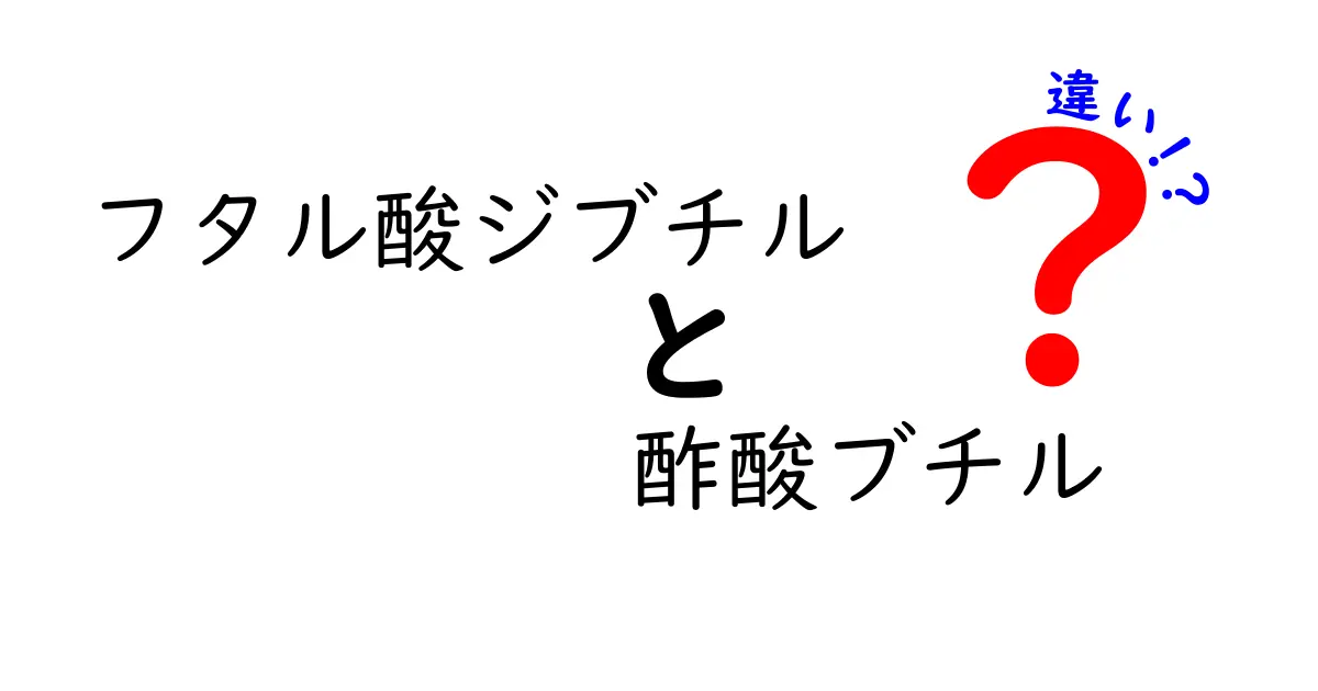 フタル酸ジブチルと酢酸ブチルの違いを徹底解説：用途・安全性・特徴を中学生にもわかる言葉で