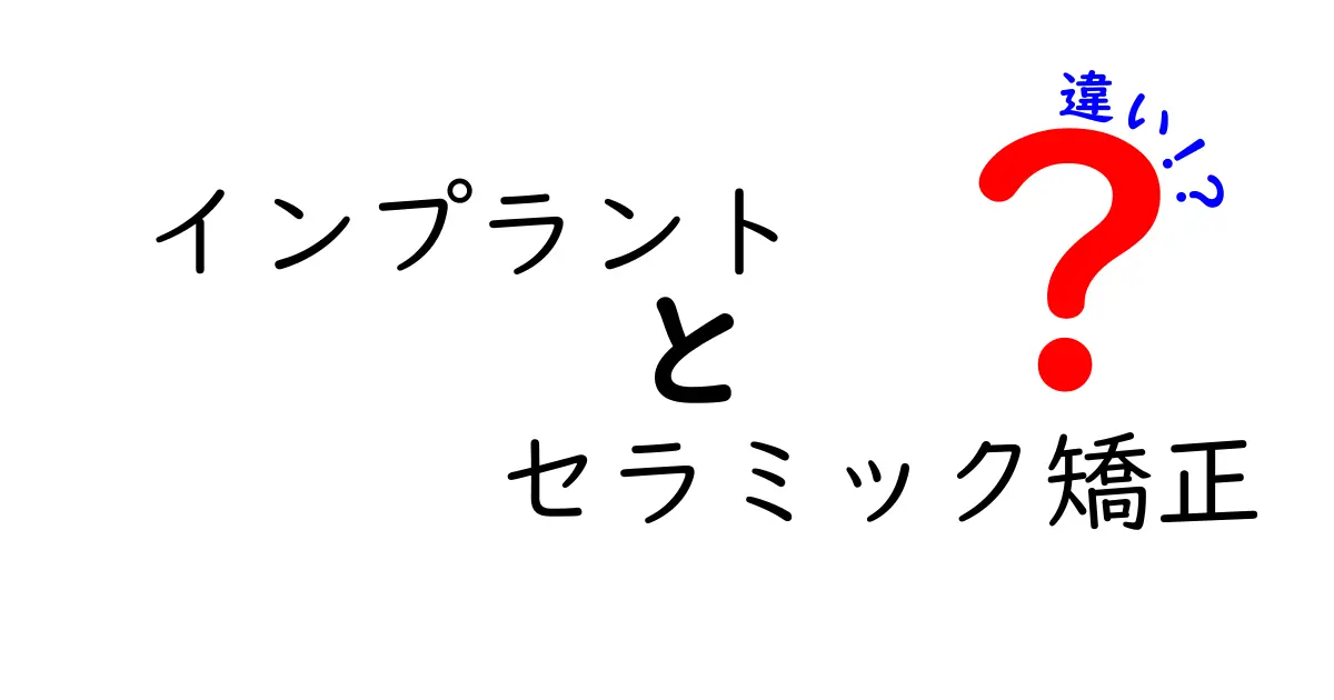 インプラントとセラミック矯正の違いを徹底解説！どちらを選ぶべきかを中学生にも分かるように比較